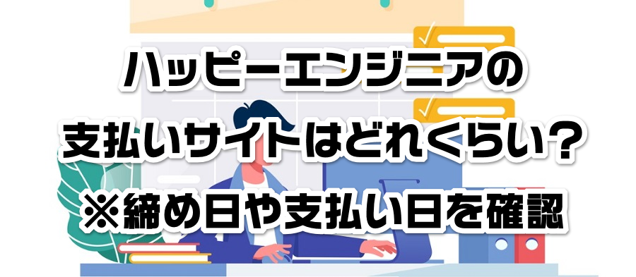 ハッピーエンジニアの支払いサイトはどれくらい?※締め日や支払い日を確認